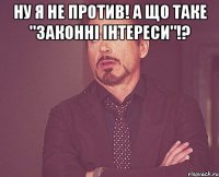 ну я не против! а що таке "законні інтереси"!? 