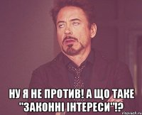  ну я не против! а що таке "законні інтереси"!?