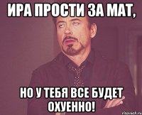 ира прости за мат, но у тебя все будет охуенно!