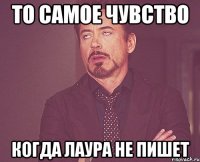 то самое чувство когда лаура не пишет