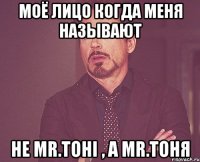 моё лицо когда меня называют не mr.тоні , а mr.тоня