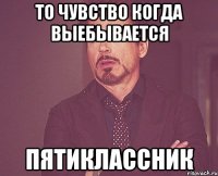 то чувство когда выебывается пятиклассник