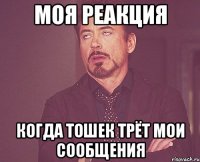 моя реакция когда тошек трёт мои сообщения