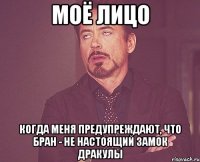 моё лицо когда меня предупреждают, что бран - не настоящий замок дракулы