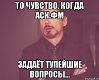 то чувство, когда аск.фм задаёт тупейшие вопросы...