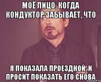 моё лицо, когда кондуктор забывает, что я показала проездной, и просит показать его снова