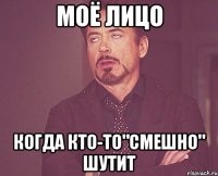 моё лицо когда кто-то"смешно" шутит