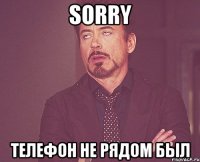 sorry телефон не рядом был