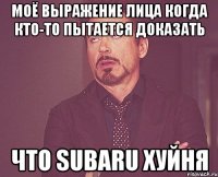 моё выражение лица когда кто-то пытается доказать что subaru хуйня