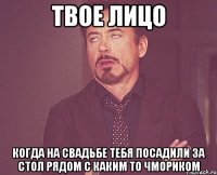 твое лицо когда на свадьбе тебя посадили за стол рядом с каким то чмориком