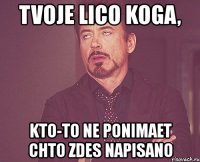 tvoje lico koga, kto-to ne ponimaet chto zdes napisano