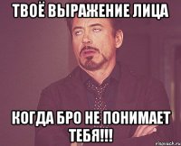 твоё выражение лица когда бро не понимает тебя!!!