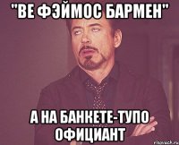 "ве фэймос бармен" а на банкете-тупо официант