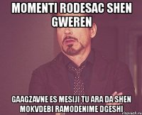 momenti rodesac shen gweren gaagzavne es mesiji tu ara da shen mokvdebi ramodenime dgeshi