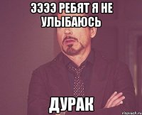 ээээ ребят я не улыбаюсь дурак