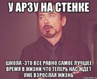 у арзу на стенке школа -это все равно самое лучшее время в жизни,что теперь нас ждет уже взрослая жизнь