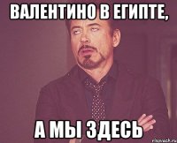 валентино в египте, а мы здесь