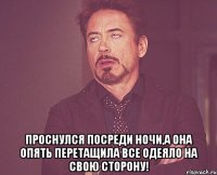  проснулся посреди ночи,а она опять перетащила все одеяло на свою сторону!