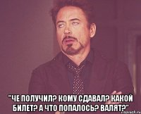  "че получил? кому сдавал? какой билет? а что попалось? валят?"