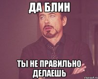 да блин ты не правильно делаешь