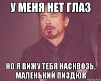 у меня нет глаз но я вижу тебя насквозь, маленький пиздюк