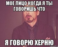 мое лицо когда я ты говоришь что я говорю херню