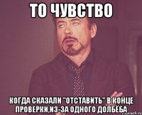 то чувство когда сказали "отставить" в конце проверки,из-за одного долбёба