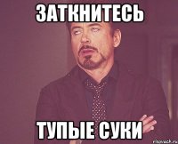 заткнитесь тупые суки