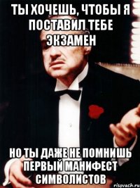 ты хочешь, чтобы я поставил тебе экзамен но ты даже не помнишь первый манифест символистов