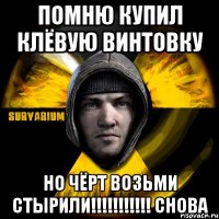 помню купил клёвую винтовку но чёрт возьми стырили!!! снова