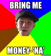 bring me money-'na'