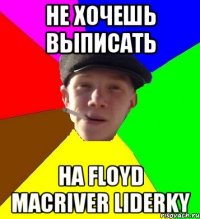 не хочешь выписать на floyd macriver liderky