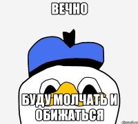 вечно буду молчать и обижаться