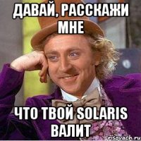 давай, расскажи мне что твой solaris валит