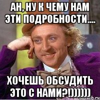 ан, ну к чему нам эти подробности.... хочешь обсудить это с нами?!))))))