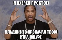 я охерел просто)) владик кто прокачал твою страницу?))