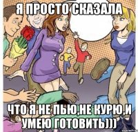 я просто сказала что я не пью,не курю,и умею готовить)))