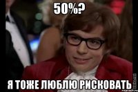 50%? я тоже люблю рисковать