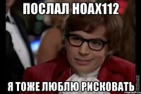 послал hoax112 я тоже люблю рисковать