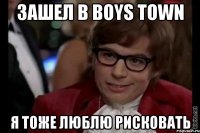 зашел в boys town я тоже люблю рисковать