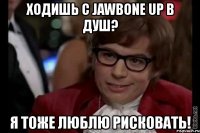 ходишь с jawbone up в душ? я тоже люблю рисковать!