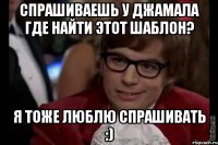 спрашиваешь у джамала где найти этот шаблон? я тоже люблю спрашивать :)