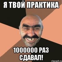 я твой практика 1000000 раз сдавал!