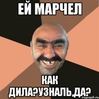 ей марчел как дила?узналь,да?