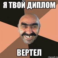 я твой диплом вертел