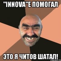 "innovа"е помогал это я читов шатал!