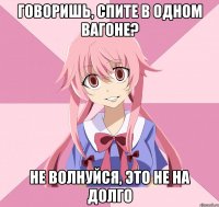 говоришь, спите в одном вагоне? не волнуйся, это не на долго