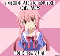 тебе не нравится то что я слушаю? молись мудила