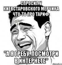 спросил у киевстаровского мерчика что-то про тариф: "а я гребу, посмотри в интернете"