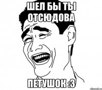 шел бы ты отсюдова петушок :3